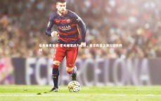 乐鱼体育登录-星光璀璨战力全开，豪华阵容上演压倒性胜利