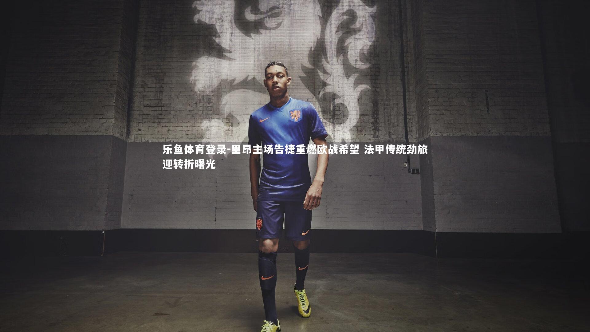 里昂主场告捷重燃欧战希望 法甲传统劲旅迎转折曙光